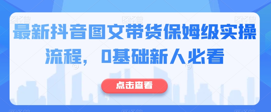 最新抖音图文带货保姆级实操流程，0基础新人必看-红薯资源库