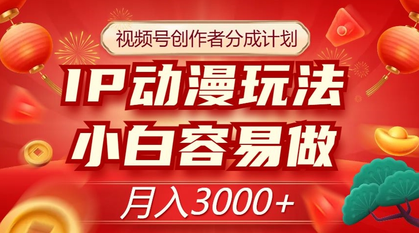 视频号创作者分成计划，IP动漫玩法，小白容易做，月入3000+【揭秘】-红薯资源库