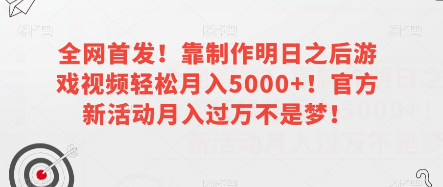 全网首发！靠制作明日之后游戏视频轻松月入5000+！官方新活动月入过万不是梦！【揭秘】-红薯资源库