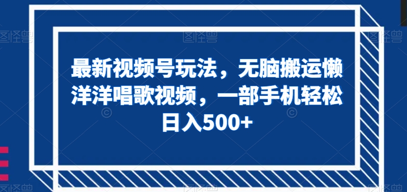 最新视频号玩法，无脑搬运懒洋洋唱歌视频，一部手机轻松日入500+【揭秘】-红薯资源库