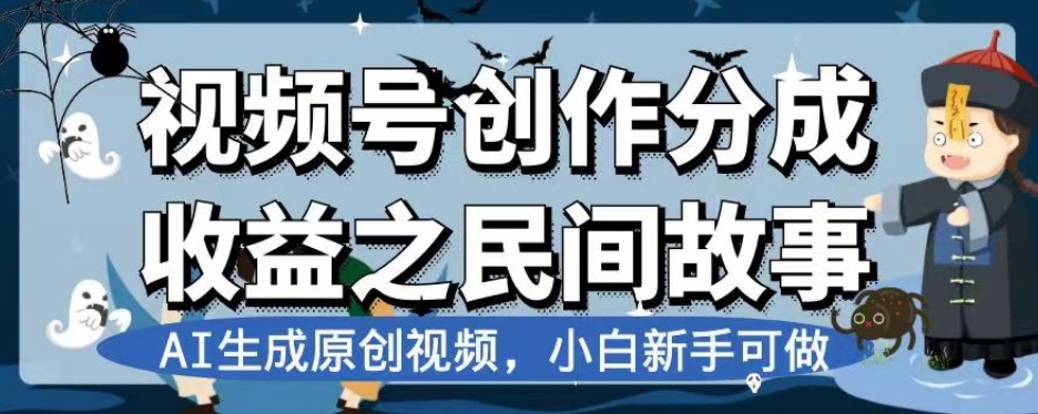 视频号创作分成收益之民间故事，AI生成原创视频，小白新手可做【揭秘】-红薯资源库