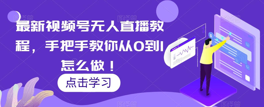 最新视频号无人直播教程，手把手教你从0到1怎么做！-红薯资源库