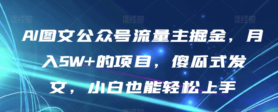 AI图文公众号流量主掘金，月入5W+的项目，傻瓜式发文，小白也能轻松上手【揭秘】-红薯资源库