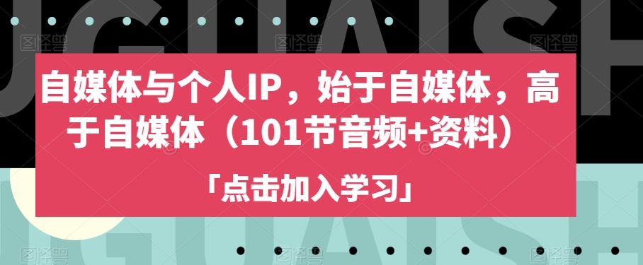 自媒体与个人IP，始于自媒体，高于自媒体（101节音频+资料）-红薯资源库