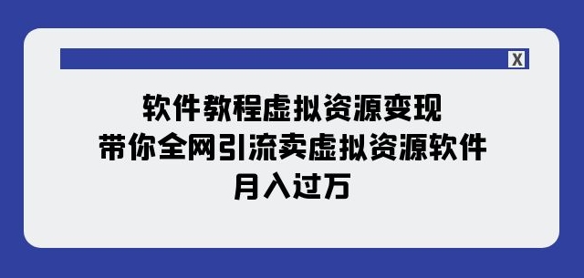 软件教程虚拟资源变现：带你全网引流卖虚拟资源软件，月入过万（11节课）-红薯资源库