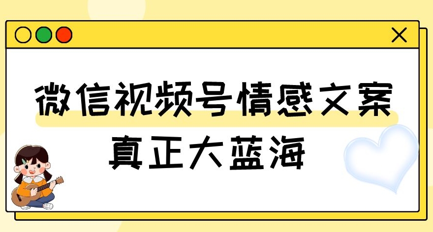 视频号情感文案，真正大蓝海，简单操作，新手小白轻松上手（教程+素材）【揭秘】-红薯资源库