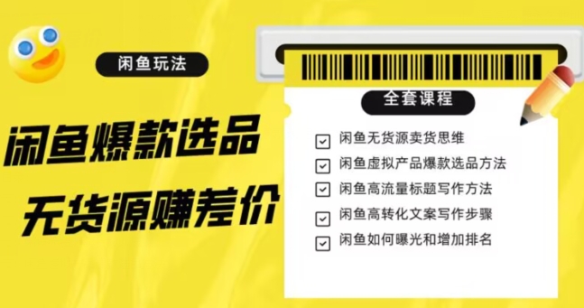 闲鱼无货源赚差价进阶玩法，爆款选品，资源寻找，引流变现全套教程（11节课）【揭秘】-红薯资源库