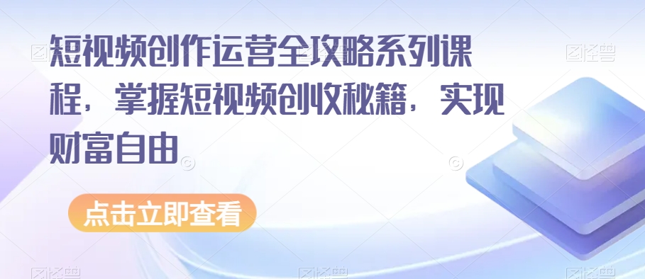 短视频创作运营全攻略系列课程，掌握短视频创收秘籍，实现财富自由-红薯资源库