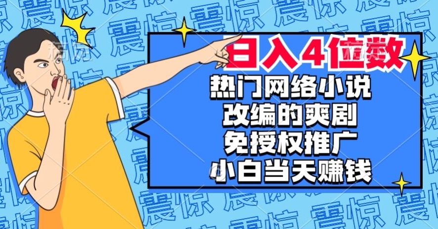 热门网络小说改编的爽剧，免授权推广，新人当天就能赚钱，日入4位数【揭秘】-红薯资源库