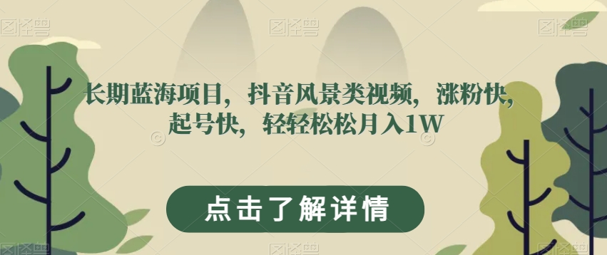 长期蓝海项目，抖音风景类视频，涨粉快，起号快，轻轻松松月入1W【揭秘】-红薯资源库