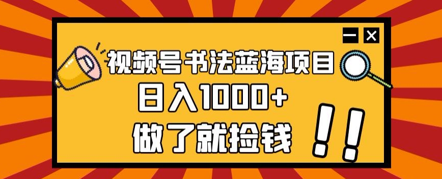 视频号书法蓝海项目，玩法简单，日入1000+【揭秘】-红薯资源库