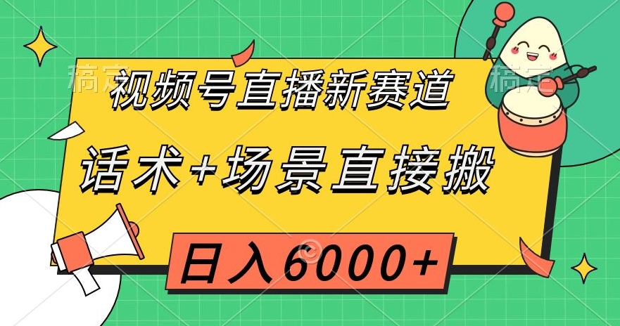 视频号直播新赛道，话术+场景直接搬，日入6000+【揭秘】-红薯资源库