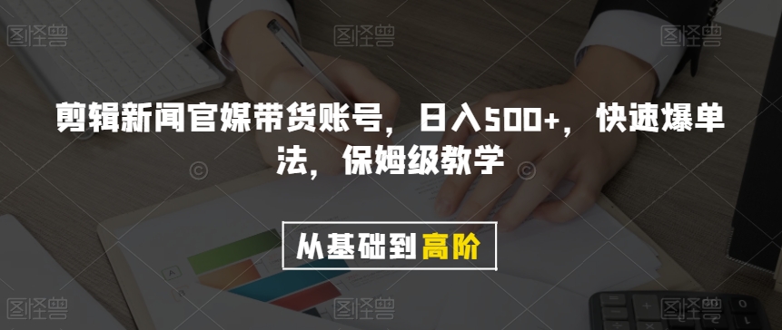 剪辑新闻官媒带货账号，日入500+，快速爆单法，保姆级教学【揭秘】-红薯资源库