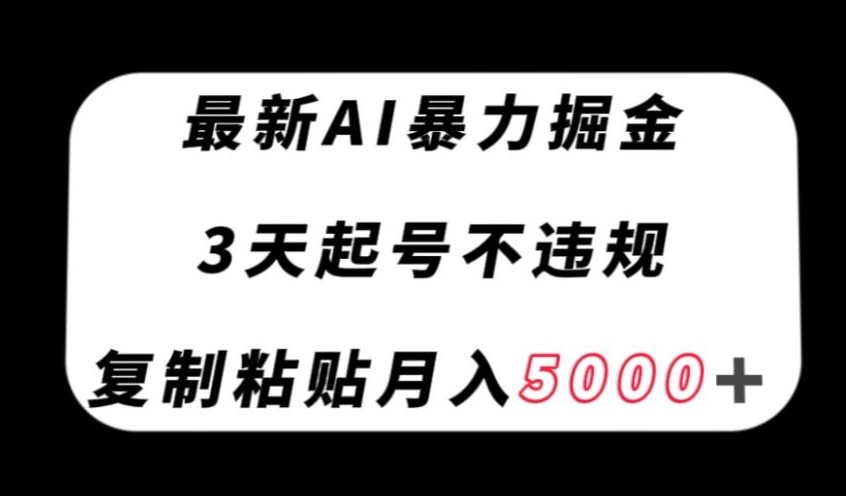 最新AI暴力掘金，3天必起号不违规，复制粘贴月入5000＋【揭秘】-红薯资源库