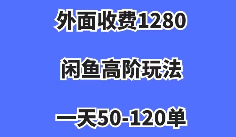 外面收费1280，闲鱼高阶玩法，一天50-120单，市场需求大，日入1000+【揭秘】-红薯资源库