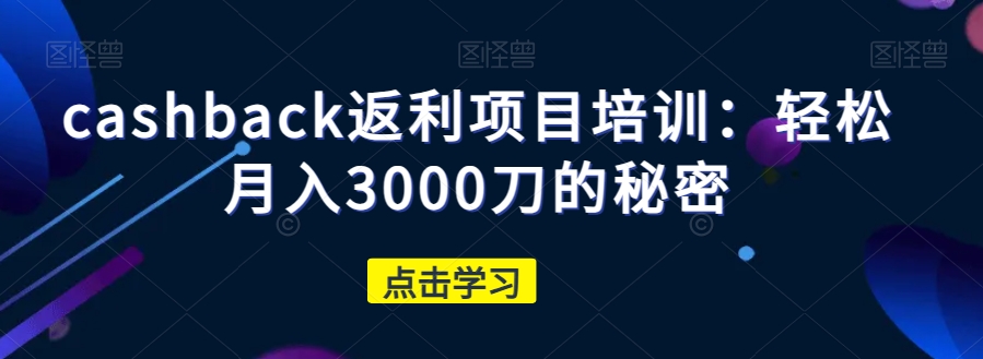 cashback返利项目培训：轻松月入3000刀的秘密-红薯资源库