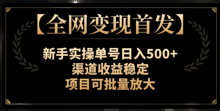 【全网变现首发】新手实操单号日入500+，渠道收益稳定，项目可批量放大【揭秘】-红薯资源库