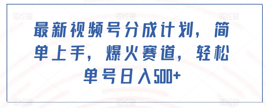 最新视频号分成计划，简单上手，爆火赛道，轻松单号日入500+-红薯资源库