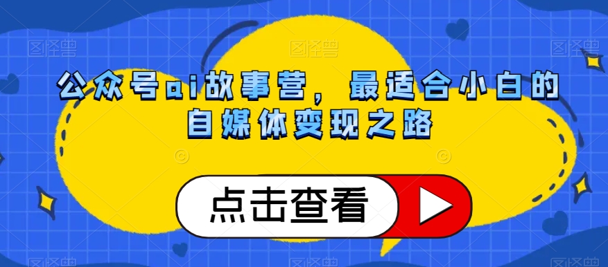 公众号ai故事营，最适合小白的自媒体变现之路-红薯资源库