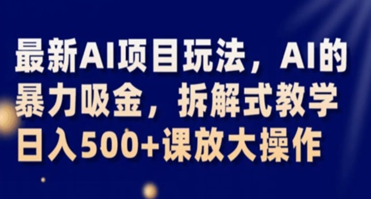 最新AI项目玩法，AI的暴力吸金，拆解式教学，日入500+课放大操作【揭秘】-红薯资源库