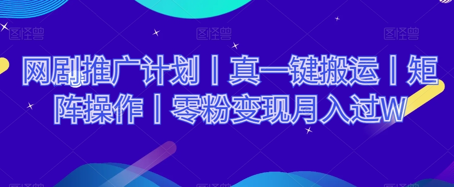 网剧推广计划丨真一键搬运丨矩阵操作丨零粉变现月入过W-红薯资源库