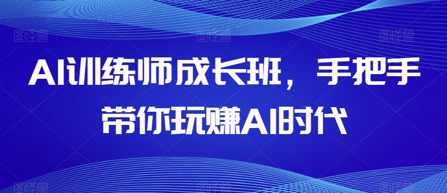 AI训练师成长班，手把手带你玩赚AI时代-红薯资源库