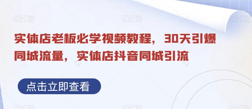 实体店老板必学视频教程，30天引爆同城流量，实体店抖音同城引流-红薯资源库