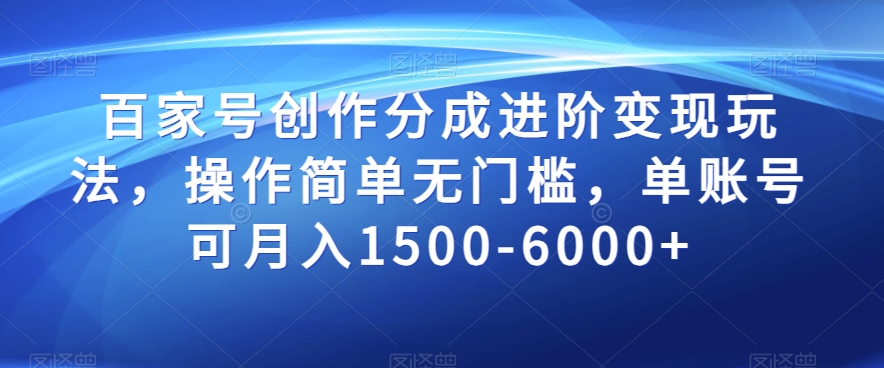 百家号创作分成进阶变现玩法，操作简单无门槛，单账号可月入1500-6000+【揭秘】-红薯资源库