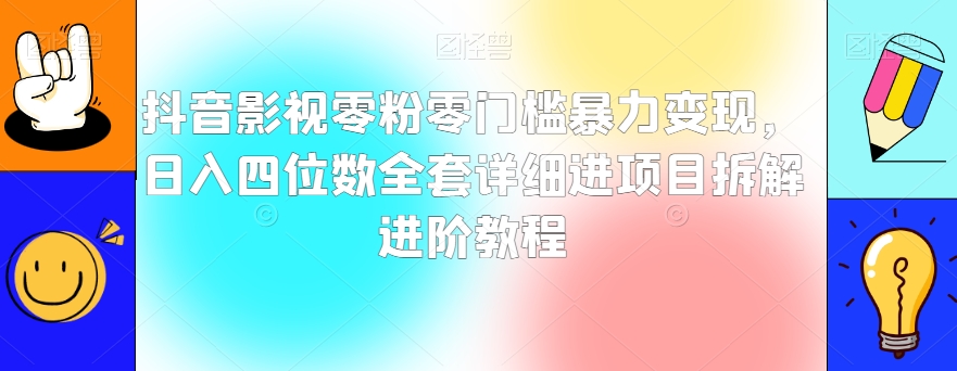 抖音影视零粉零门槛暴力变现，日入四位数全套详细进项目拆解进阶教程【揭秘】-红薯资源库