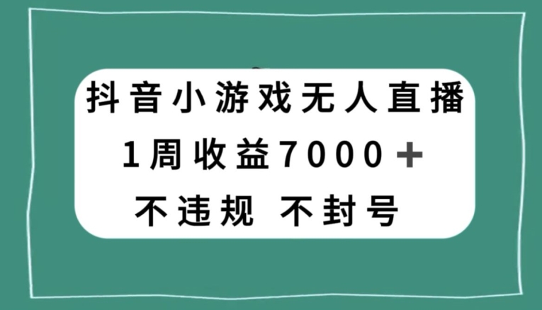 抖音小游戏无人直播，不违规不封号1周收益7000+，官方流量扶持【揭秘】-红薯资源库