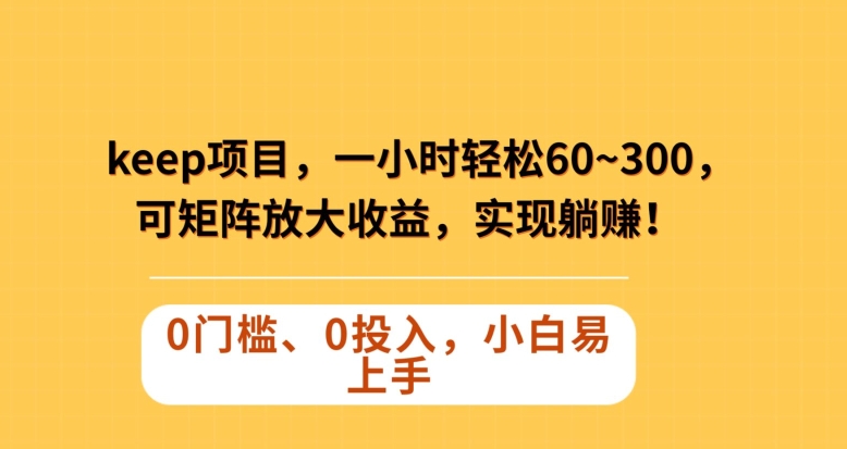 Keep蓝海项目，一小时轻松60~300＋，可矩阵放大收益，可实现躺赚【揭秘】-红薯资源库