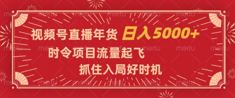 视频号直播年货，时令项目流量起飞，抓住入局好时机，日入5000+【揭秘】-红薯资源库