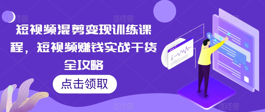 短视频混剪变现训练课程，短视频赚钱实战干货全攻略-红薯资源库