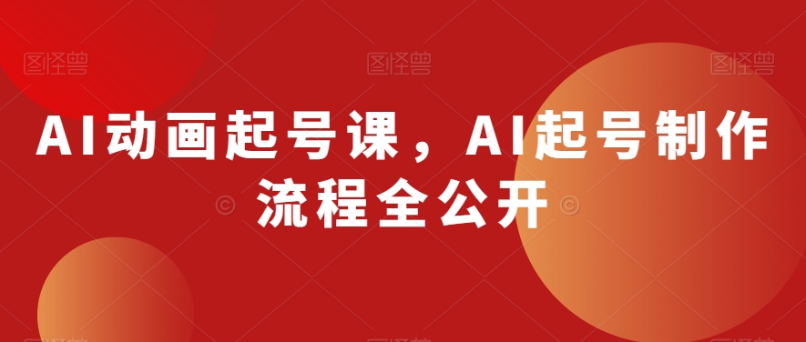 AI动画起号课，AI起号制作流程全公开-红薯资源库