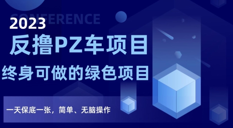 2023反撸PZ车项目，终身可做的绿色项目，一天保底一张，简单、无脑操作【仅揭秘】-红薯资源库