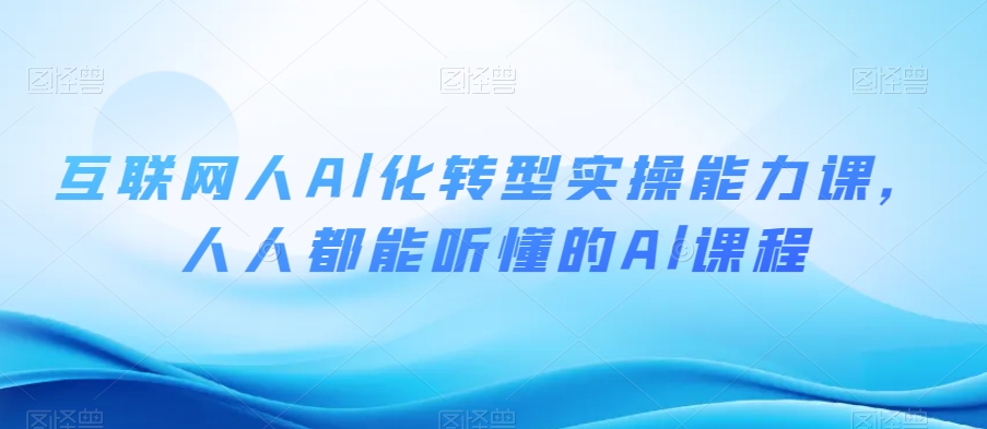 互联网人Al化转型实操能力课，人人都能听懂的Al课程-红薯资源库