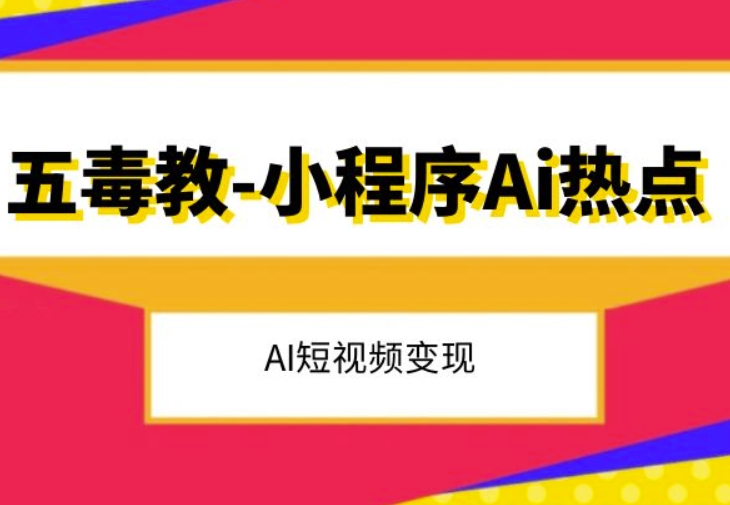 五毒教抖音小程序Ai热点，Al短视频变现-红薯资源库