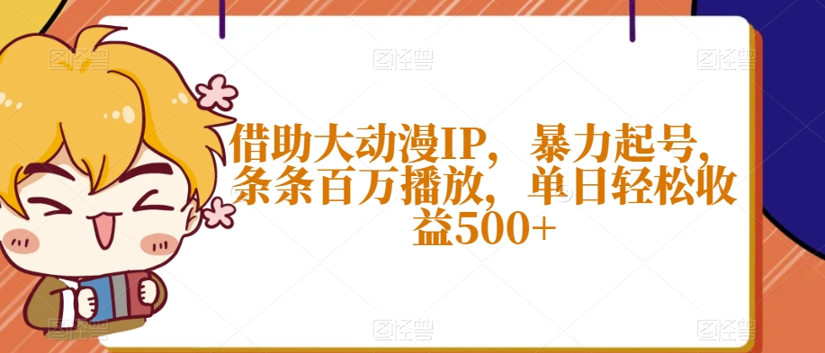 借助大动漫IP，暴力起号，条条百万播放，单日轻松收益500+【揭秘】-红薯资源库