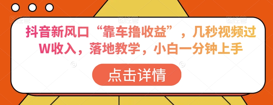 抖音新风口“靠车撸收益”，几秒视频过W收入，落地教学，小白一分钟上手【揭秘】-红薯资源库