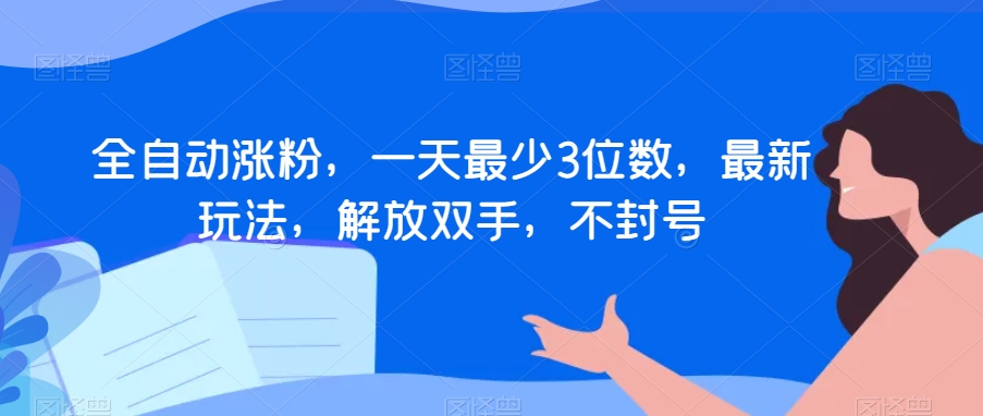 全自动涨粉，一天最少3位数，最新玩法，解放双手，不封号【揭秘】-红薯资源库