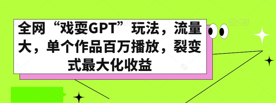 全网“戏耍GPT”玩法，流量大，单个作品百万播放，裂变式最大化收益【揭秘】-红薯资源库