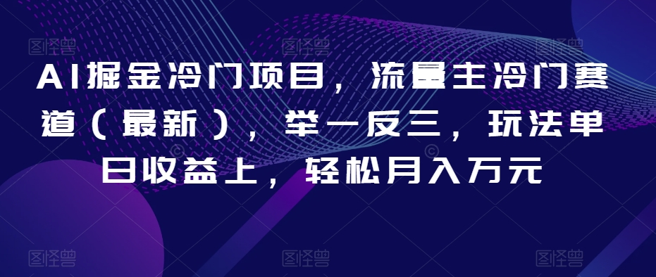 AI掘金冷门项目，流量主冷门赛道（最新），举一反三，玩法单日收益上，轻松月入万元【揭秘】-红薯资源库