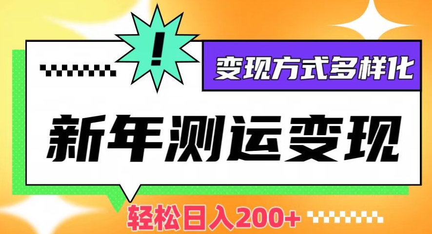 新年运势测试变现，日入200+，几分钟一条作品，变现方式多样化【揭秘】-红薯资源库