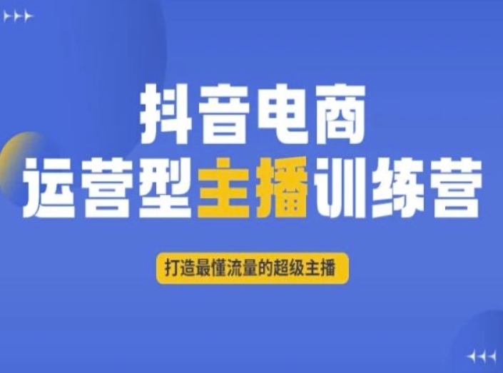 抖音电商运营型主播训练营，打造最懂流量的超级主播-红薯资源库