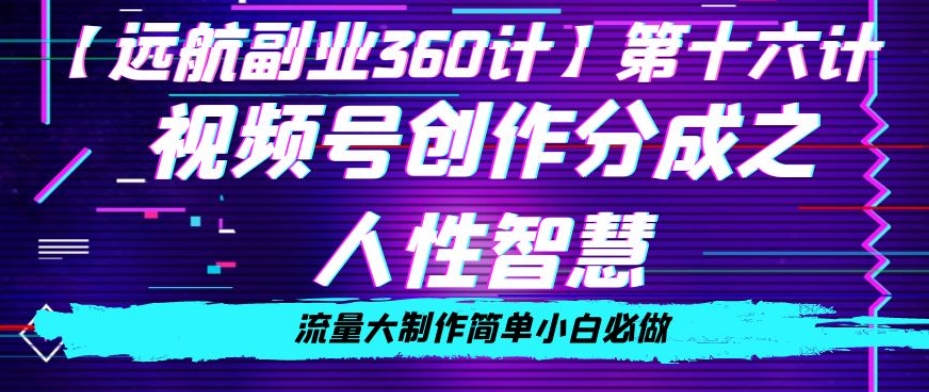 价值980的视频号创作分成之人性智慧，流量大制作简单小白必做【揭秘】-红薯资源库