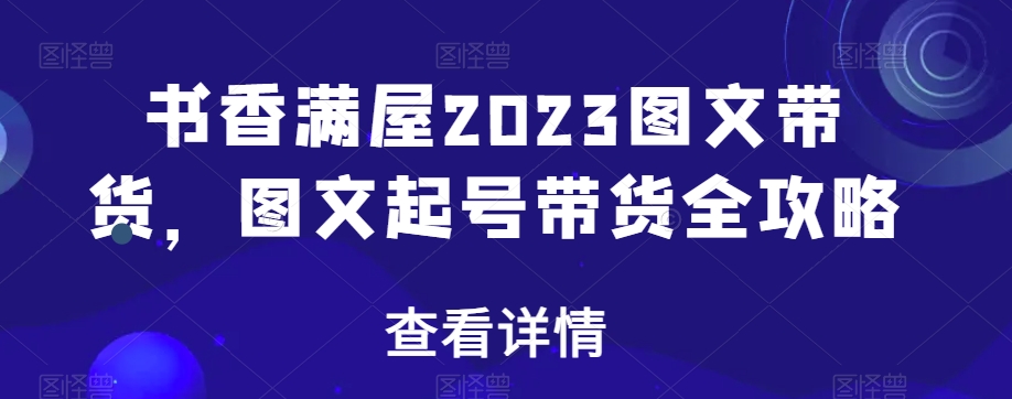 书香满屋2023图文带货，图文起号带货全攻略-红薯资源库