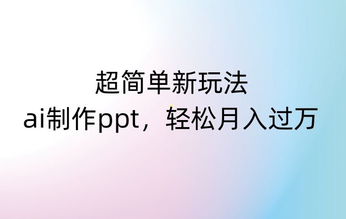 超简单新玩法，靠ai制作PPT，几分钟一个作品，小白也可以操作，月入过万【揭秘】-红薯资源库