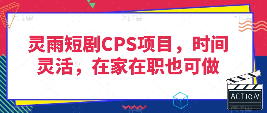 灵雨短剧CPS项目，时间灵活，在家在职也可做-红薯资源库