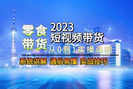 2023短视频带货-零食赛道，从0-1实操课程，系统讲解实战技巧-红薯资源库