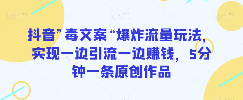 抖音”毒文案“爆炸流量玩法，实现一边引流一边赚钱，5分钟一条原创作品【揭秘】-红薯资源库